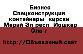 Бизнес Спецконструкции, контейнеры, киоски. Марий Эл респ.,Йошкар-Ола г.